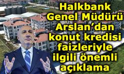 Halkbank Genel Müdürü Arslan’dan Konut Kredisi Açıklaması