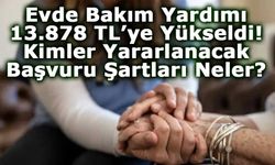 Evde Bakım Yardımı 13.878 TL’ye Yükseldi: Kimler Yararlanacak, Başvuru Şartları Neler?