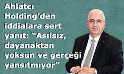 Ahlatcı Holding’den iddialara sert yanıt: “Asılsız, dayanaktan yoksun ve gerçeği yansıtmıyor”