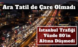 Ara Tatil de Çare Olmadı: İstanbul Trafiği Yüzde 80’in Altına Düşmedi