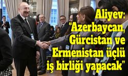 Aliyev: “Azerbaycan, Gürcistan ve Ermenistan üçlü iş birliği yapacak”