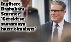 Starmer’dan sert mesaj: “Gerekirse savaşmaya hazır olmalıyız”