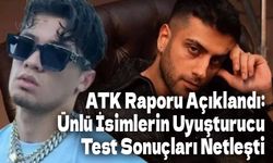 ATK Raporu Açıklandı: Ünlü İsimlerin Uyuşturucu Test Sonuçları Netleşti