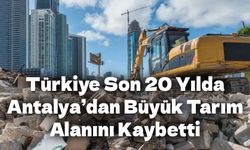 Türkiye, Son 20 Yılda Antalya’dan Büyük Tarım Alanını Kaybetti