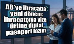 AB'ye ihracatta yeni dönem: İhracatçıya vize, ürüne dijital pasaport lazım