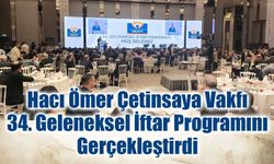 Hacı Ömer Çetinsaya Vakfı 34. Geleneksel İftar Programını Gerçekleştirdi