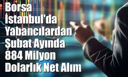 Borsa İstanbul'da Yabancılardan Şubat Ayında 884 Milyon Dolarlık Net Alım