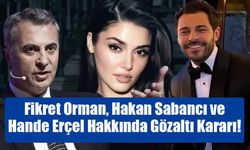 Fikret Orman, Hakan Sabancı ve Hande Erçel Hakkında Gözaltı Kararı!