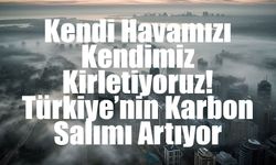 Türkiye’nin Sera Gazı Emisyonları 2024’te Rekor Artış Gösterdi