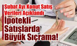 Şubat Ayı Konut Satış Verilerinde İpotekli Satışlardaki Artış Dikkat Çekiyor!