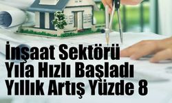 İnşaat Sektörü Yıla Hızlı Başladı: Yıllık Artış Yüzde 8