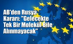 AB'den Rusya Kararı: "Gelecekte Tek Bir Molekül Bile Alınmayacak"