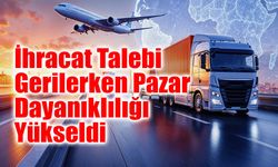 Türkiye İhracatında Talep Azalırken Pazar Dayanıklılığı Güçlendi
