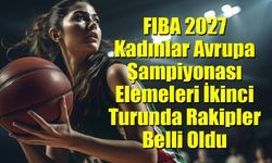 FIBA 2027 Kadınlar Avrupa Şampiyonası İkinci Tur Rakipler Belli Oldu