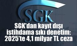 SGK’dan kayıt dışı istihdama sıkı denetim: 2025’te 4,1 milyar TL ceza