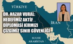 DR. HAZAR VURAL: HEDEFİMİZ AKTİF DİPLOMASİ KIRMIZI ÇİZGİMİZ SINIR GÜVENLİĞİ