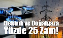 Elektrik ve Doğalgaza Yüzde 25 Zam!