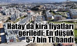 Hatay’da kira fiyatları geriledi: En düşük 5-7 bin TL bandı