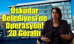 Üsküdar Belediyesi’ne Operasyon: 20 Gözaltı