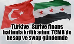 Türkiye–Suriye finans hattında kritik adım: TCMB’de hesap ve swap gündemde
