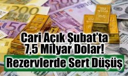 Cari Açık Şubat’ta 7,5 Milyar Dolar: Rezervlerde Sert Düşüş