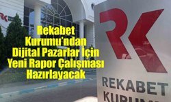 Rekabet Kurumu’ndan Dijital Pazarlar İçin Yeni Rapor Çalışması