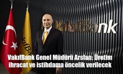 VakıfBank Genel Müdürü Arslan: Üretim, ihracat ve istihdama öncelik verilecek