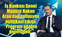 İş Bankası Genel Müdürü Hakan Aran: “Program gözden geçirilmeli”
