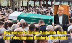 Hayırsever İş İnsanı Sadullah Bıçak Son Yolculuğuna Dualarla Uğurlandı
