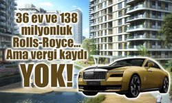 36 ev ve 138 milyonluk Rolls-Royce… Ama vergi kaydı yok!