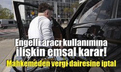 Engelli aracı kullanımına ilişkin emsal karar: Mahkemeden vergi dairesine iptal