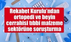 Rekabet Kurulu’ndan ortopedi ve beyin cerrahisi tıbbi malzeme sektörüne soruşturma