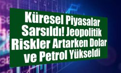 Küresel Piyasalar Sarsıldı: Jeopolitik Riskler Artarken Dolar ve Petrol Yükseldi