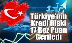 Türkiye’nin Kredi Riski 17 Baz Puan Geriledi