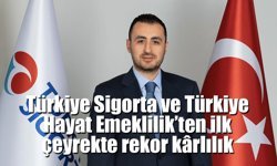 Türkiye Sigorta ve Türkiye Hayat Emeklilik’ten ilk çeyrekte rekor kârlılık