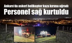 Ankara’da askeri helikopter kaza kırıma uğradı: Personel sağ kurtuldu