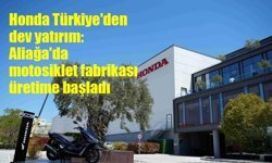 Honda Türkiye'den dev yatırım: Aliağa'da motosiklet fabrikası üretime başladı