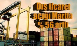 Dış ticaret açığında sert artış: Martta yüzde 56 yükseldi