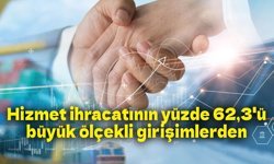 Hizmet ihracatının yüzde 62,3'ünü büyük ölçekli girişimler yaptı