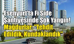Esenyurt'ta Fi Side Şantiyesinde Şok Yangın! Mağdurlar "Tehdit Edildik, Kundaklandık" Dedi!