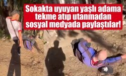 Sokakta uyuyan yaşlı adama tekme atıp utanmadan sosyal medyada paylaştılar!