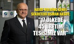 HAYAT HOLDİNG GENEL SEKRETERİ OSMAN AKSOY; "17 ÜLKEDE 45 ÜRETİM  TESİSİMİZ VAR"