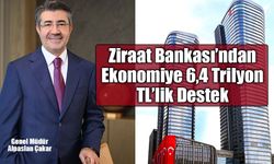 Ziraat Bankası’ndan Ekonomiye 6,4 Trilyon TL’lik Destek