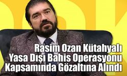 Rasim Ozan Kütahyalı Yasa Dışı Bahis Operasyonu Kapsamında Gözaltına Alındı
