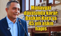 Manavgat davasında karar: Başkan Kara’ya 45 yılı aşkın hapis