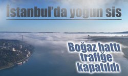 İstanbul’da yoğun sis: Boğaz hattı trafiğe kapatıldı