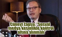 Cüneyt Zapsu: “Sosyal medya kesinlikle kontrol altına alınmalı”