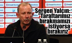 Sergen Yalçın: "Taraftarımız bırakmamızı istiyorsa bırakırız"