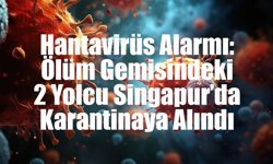 Hantavirüs Alarmı: Ölüm Gemisindeki 2 Yolcu Singapur’da Karantinaya Alındı