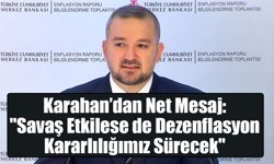 Karahan’dan Net Mesaj: "Savaş Etkilese de Dezenflasyon Kararlılığımız Sürecek"